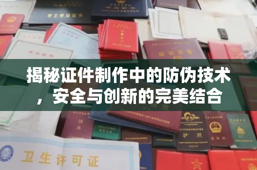 通河揭秘证件制作中的防伪技术，安全与创新的完美结合