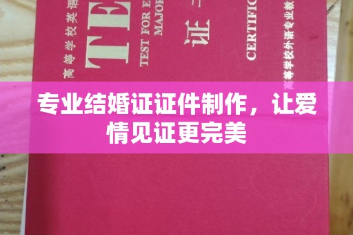 通河专业结婚证证件制作，让爱情见证更完美