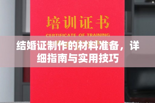 通河结婚证制作的材料准备，详细指南与实用技巧