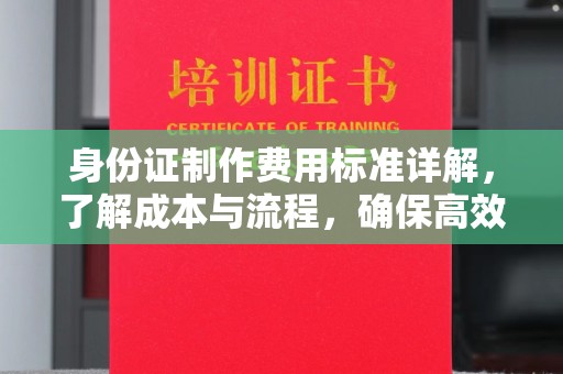 通河身份证制作费用标准详解，了解成本与流程，确保高效办理