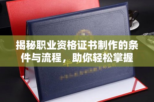 通河揭秘职业资格证书制作的条件与流程，助你轻松掌握