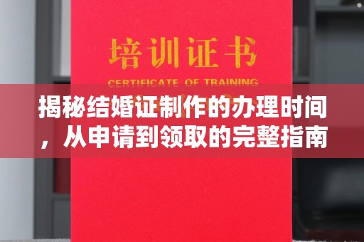 通河揭秘结婚证制作的办理时间，从申请到领取的完整指南