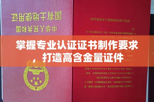 通河掌握专业认证证书制作要求，打造高含金量证件