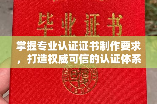 通河掌握专业认证证书制作要求，打造权威可信的认证体系