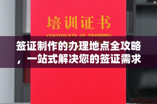 通河签证制作的办理地点全攻略，一站式解决您的签证需求