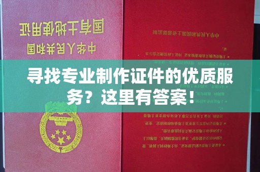 通河寻找专业制作证件的优质服务？这里有答案！