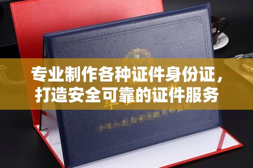 通河专业制作各种证件身份证，打造安全可靠的证件服务