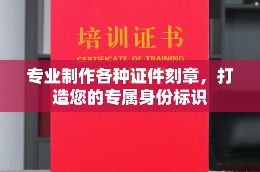 通河专业制作各种证件刻章，打造您的专属身份标识