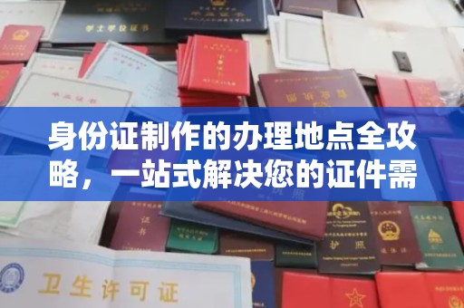 通河身份证制作的办理地点全攻略，一站式解决您的证件需求