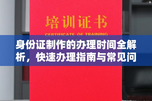 通河身份证制作的办理时间全解析，快速办理指南与常见问题解答