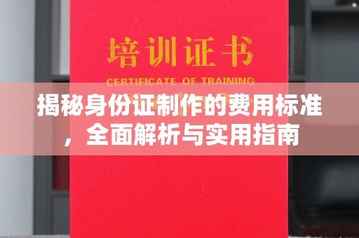 通河揭秘身份证制作的费用标准，全面解析与实用指南