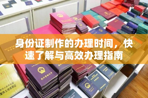通河身份证制作的办理时间，快速了解与高效办理指南
