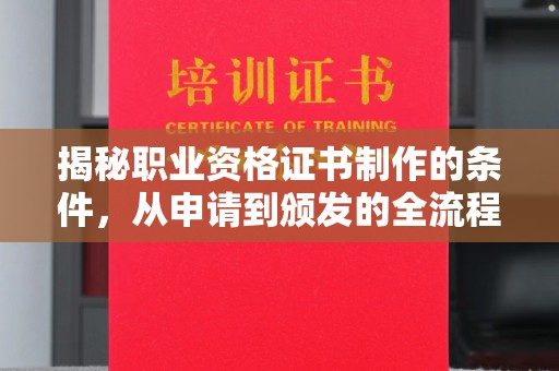 通河揭秘职业资格证书制作的条件，从申请到颁发的全流程解析