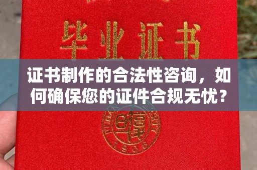 通河证书制作的合法性咨询，如何确保您的证件合规无忧？