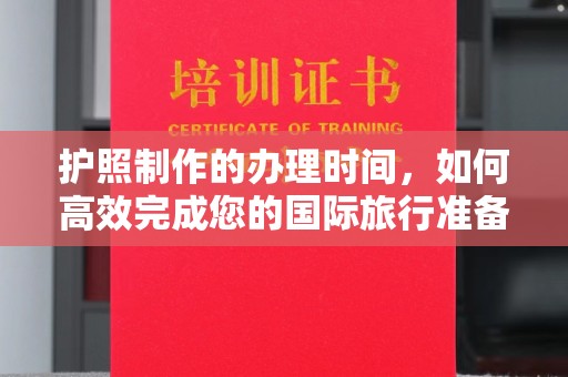 通河护照制作的办理时间，如何高效完成您的国际旅行准备