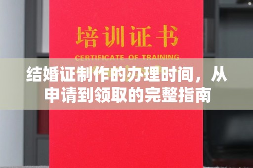 通河结婚证制作的办理时间，从申请到领取的完整指南