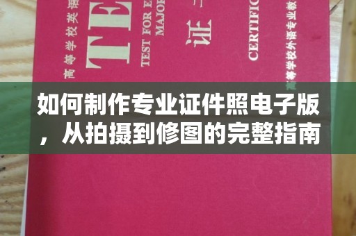 通河如何制作专业证件照电子版，从拍摄到修图的完整指南