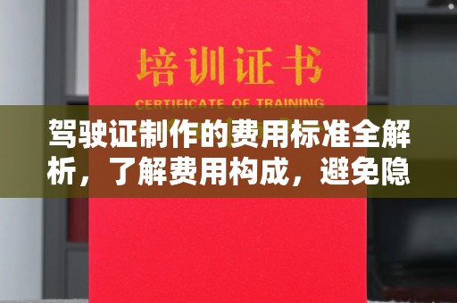 通河驾驶证制作的费用标准全解析，了解费用构成，避免隐形消费