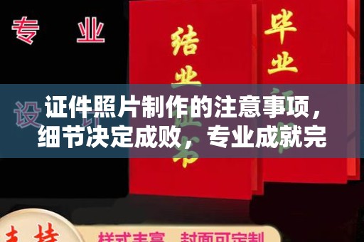 通河证件照片制作的注意事项，细节决定成败，专业成就完美