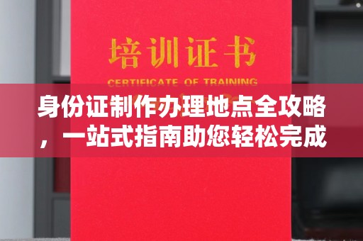 通河身份证制作办理地点全攻略，一站式指南助您轻松完成